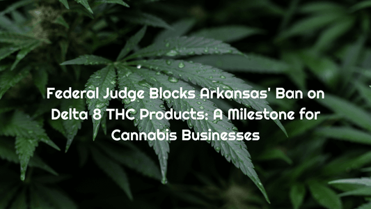Federal Judge Blocks Arkansas' Ban on Delta 8 THC Products: A Milestone for Cannabis Businesses